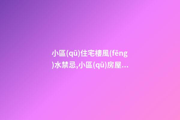小區(qū)住宅樓風(fēng)水禁忌,小區(qū)房屋風(fēng)水有哪些禁忌？